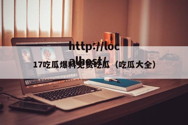 17吃瓜爆料免费吃瓜（吃瓜大全）