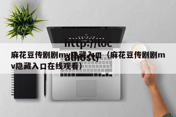 麻花豆传剧剧mv隐藏入口（麻花豆传剧剧mv隐藏入口在线观看）