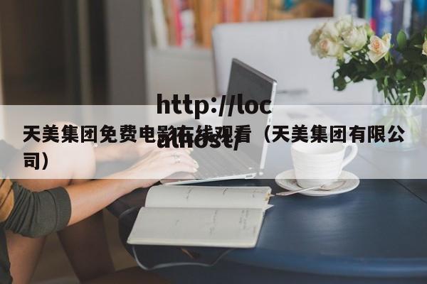 天美集团免费电影在线观看(天美集团有限公司)