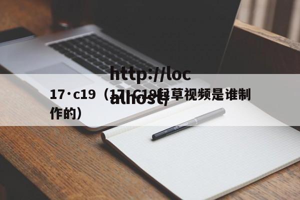 17·c19（17·C19起草视频是谁制作的）